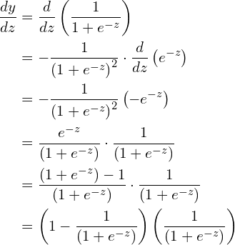 \begin{align*} \frac{dy}{dz} & =\frac{d}{dz}\left(\frac{1}{1+e^{-z}}\right)\\  & =-\frac{1}{\left( 1+e^{-z}\right)^{2}} \cdot \frac{d}{dz}\left( e^{-z}\right)\\  & =-\frac{1}{\left( 1+e^{-z}\right)^{2}}\left( -e^{-z}\right)\\  & =\frac{e^{-z}}{\left( 1+e^{-z}\right)} \cdot \frac{1}{\left( 1+e^{-z}\right)}\\  & =\frac{\left( 1+e^{-z}\right) -1}{\left( 1+e^{-z}\right)} \cdot \frac{1}{\left( 1+e^{-z}\right)}\\  & =\left( 1-\frac{1}{\left( 1+e^{-z}\right)}\right)\left(\frac{1}{\left( 1+e^{-z}\right)}\right) \end{align*}