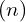 \displaystyle (n)