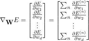 \begin{align*} \nabla _{\mathbf{{\displaystyle W}}} E =\begin{bmatrix} \frac{\partial E}{\partial w_{1}}\\ \frac{\partial E}{\partial w_{2}}\\ \vdots \\ \frac{\partial E}{\partial w_{d}} \end{bmatrix} & =\begin{bmatrix} \sum _{n}\frac{\partial E^{( n)}}{\partial w_{1}}\\ \sum _{n}\frac{\partial E^{( n)}}{\partial w_{2}}\\ \vdots \\ \sum _{n}\frac{\partial E^{( n)}}{\partial w_{d}} \end{bmatrix} \end{align*}